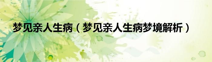梦见亲人生病(梦见亲人生病梦境解析)
