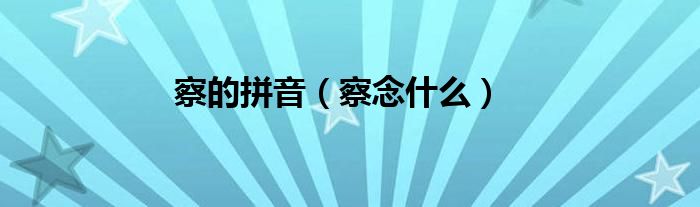 察的拼音（察念什么）