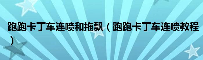 跑跑卡丁车连喷和拖飘(跑跑卡丁车连喷教程)