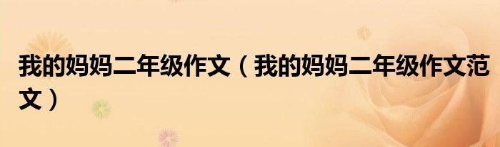 我的妈妈二年级作文(我的妈妈二年级作文范文)