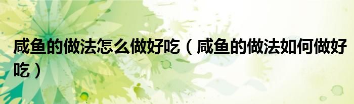 咸鱼的做法怎么做好吃(咸鱼的做法如何做好吃)
