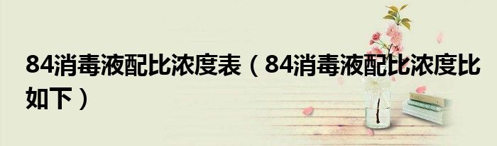 84消毒液配比浓度表(84消毒液配比浓度比如下)