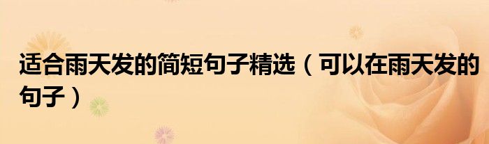 适合雨天发的简短句子精选(可以在雨天发的句子)