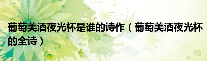 葡萄美酒夜光杯是谁的诗作(葡萄美酒夜光杯的全诗)