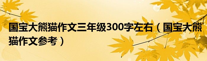 国宝大熊猫作文三年级300字左右(国宝大熊猫作文参考)
