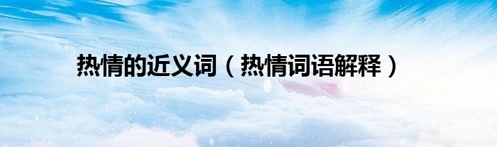 热情的近义词(热情词语解释)