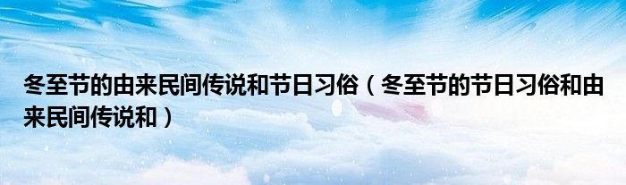 冬至节的由来民间传说和节日习俗(冬至节的节日习俗和由来民间传说和)