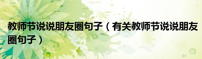 教师节说说朋友圈句子(有关教师节说说朋友圈句子)