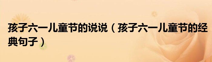 孩子六一儿童节的说说(孩子六一儿童节的经典句子)