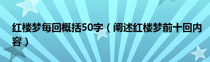 红楼梦每回概括50字(阐述红楼梦前十回内容)