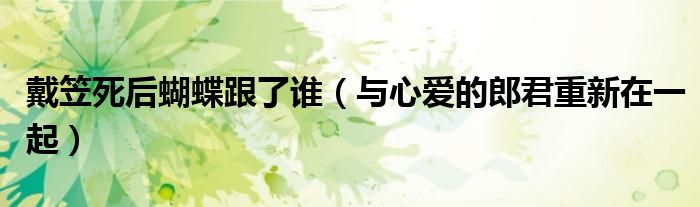 戴笠死后蝴蝶跟了谁(与心爱的郎君重新在一起)
