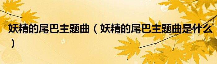 妖精的尾巴主题曲(妖精的尾巴主题曲是什么)