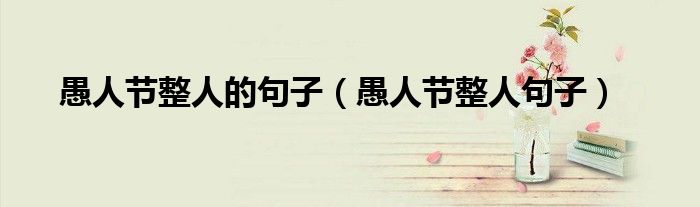 愚人节整人的句子(愚人节整人句子)