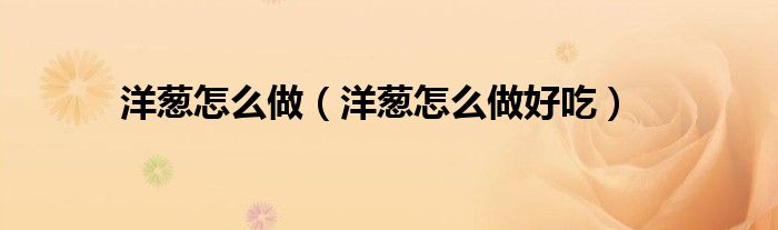 洋葱怎么做(洋葱怎么做好吃)