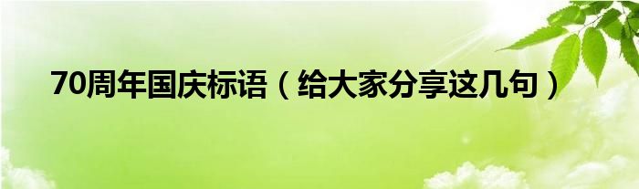 70周年国庆标语(给大家分享这几句)
