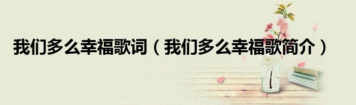 我们多么幸福歌词(我们多么幸福歌简介)