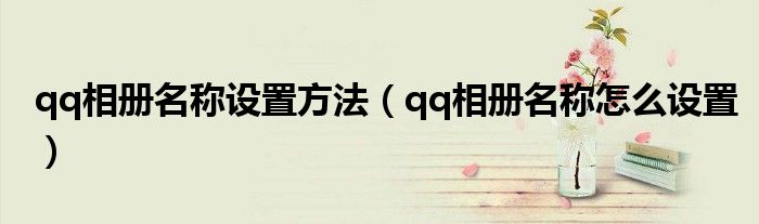 qq相册名称设置方法(qq相册名称怎么设置)