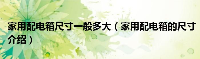 家用配电箱尺寸一般多大(家用配电箱的尺寸介绍)