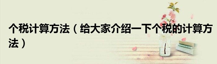个税计算方法(给大家介绍一下个税的计算方法)