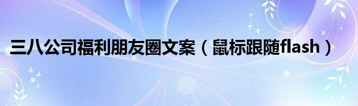 三八公司福利朋友圈文案(鼠标跟随flash)