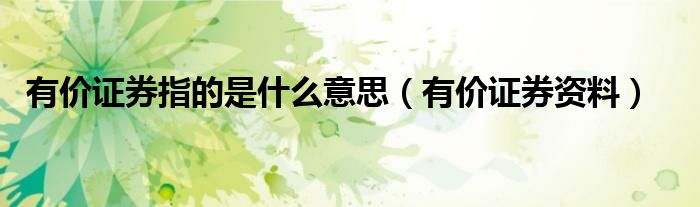 有价证券指的是什么意思(有价证券资料)
