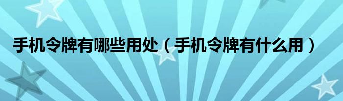 手机令牌有哪些用处(手机令牌有什么用)