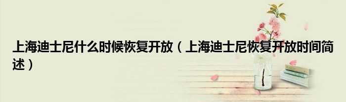 上海迪士尼什么时候恢复开放(上海迪士尼恢复开放时间简述)