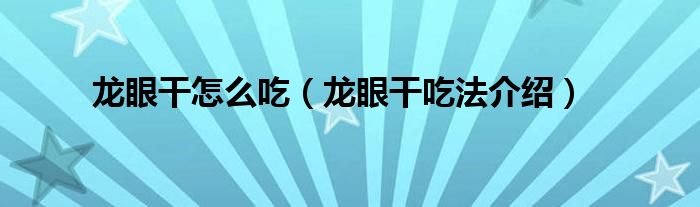 龙眼干怎么吃(龙眼干吃法介绍)