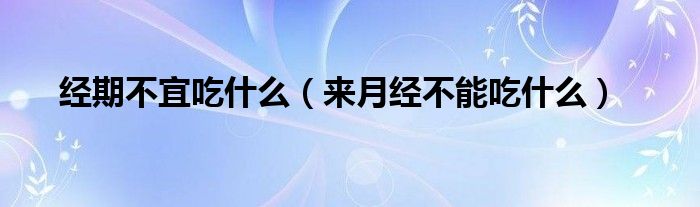 经期不宜吃什么(来月经不能吃什么)