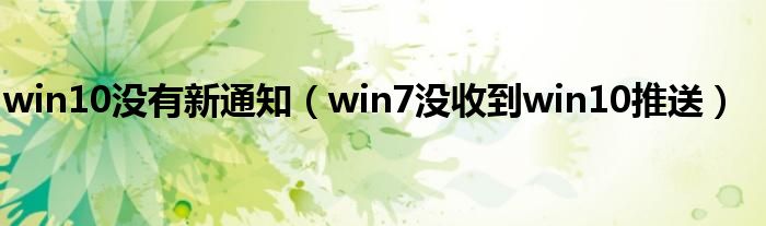 win10没有新通知(win7没收到win10推送)