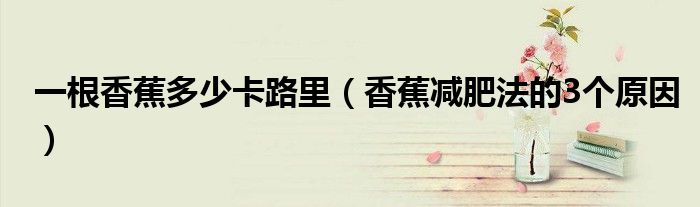 一根香蕉多少卡路里(香蕉减肥法的3个原因)
