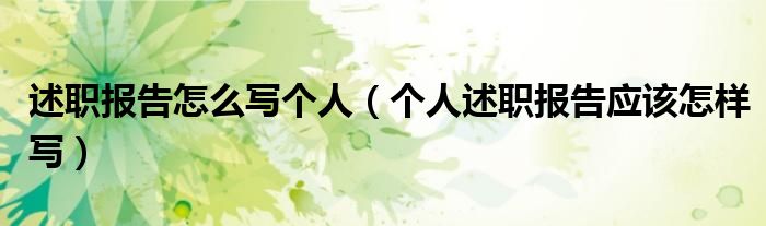 述职报告怎么写个人(个人述职报告应该怎样写)