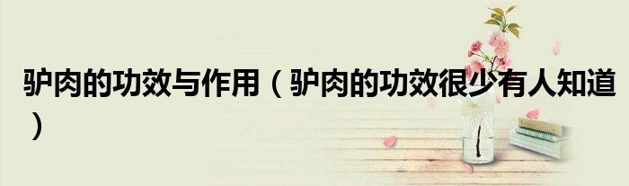 驴肉的功效与作用(驴肉的功效很少有人知道)
