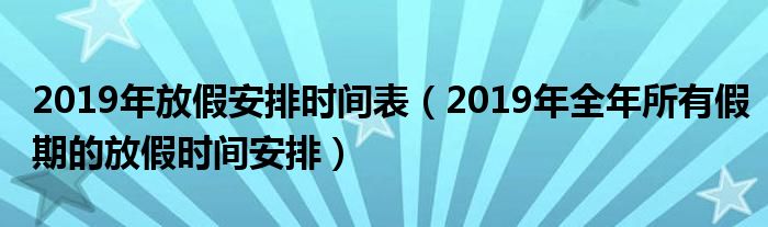 2019年放假安排时间表(2019年全年所有假期的放假时间安排)