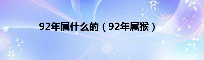 92年属什么的(92年属猴)