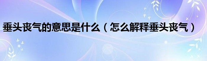 垂头丧气的意思是什么(怎么解释垂头丧气)