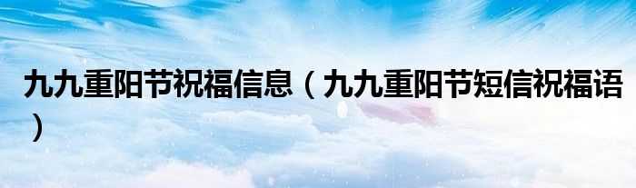 九九重阳节祝福信息(九九重阳节短信祝福语)