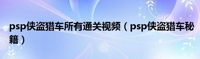 psp侠盗猎车所有通关视频(psp侠盗猎车秘籍)