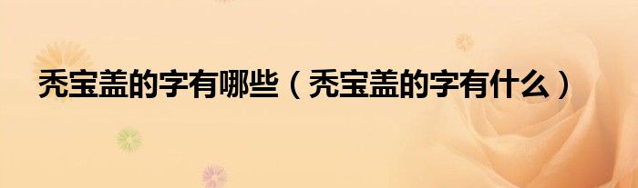 秃宝盖的字有哪些(秃宝盖的字有什么)