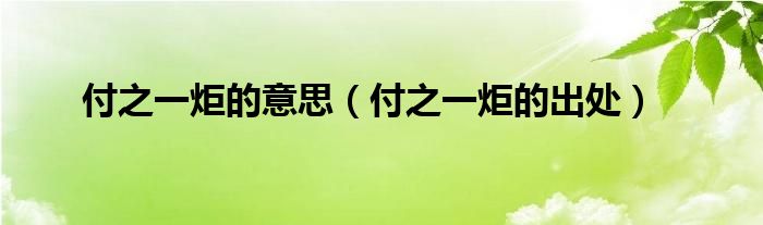 付之一炬的意思(付之一炬的出处)