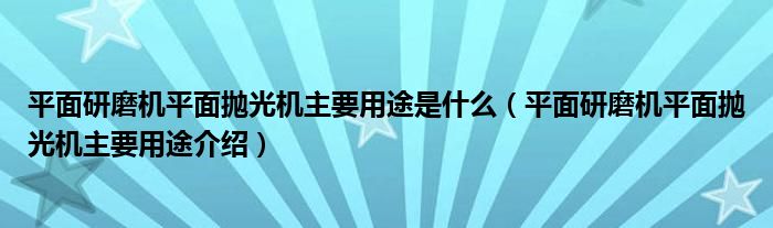 平面研磨机平面抛光机主要用途是什么(平面研磨机平面抛光机主要用途介绍)