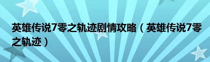 英雄传说7零之轨迹剧情攻略(英雄传说7零之轨迹)