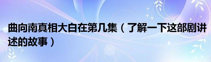 曲向南真相大白在第几集(了解一下这部剧讲述的故事)