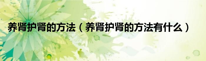 养肾护肾的方法(养肾护肾的方法有什么)