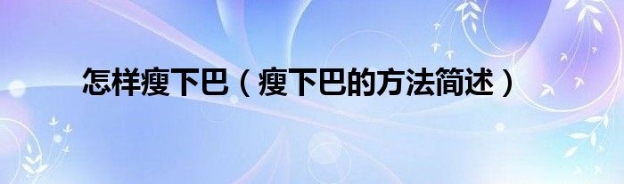 怎样瘦下巴(瘦下巴的方法简述)