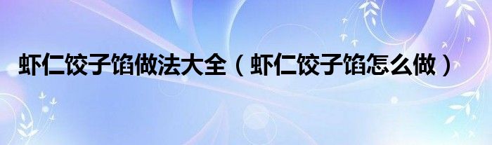 虾仁饺子馅做法大全(虾仁饺子馅怎么做)