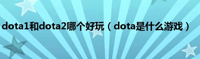 dota1和dota2哪个好玩(dota是什么游戏)