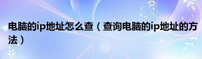 电脑的ip地址怎么查(查询电脑的ip地址的方法)