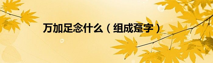 万加足念什么（组成趸字）