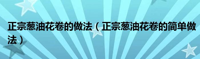 正宗葱油花卷的做法(正宗葱油花卷的简单做法)